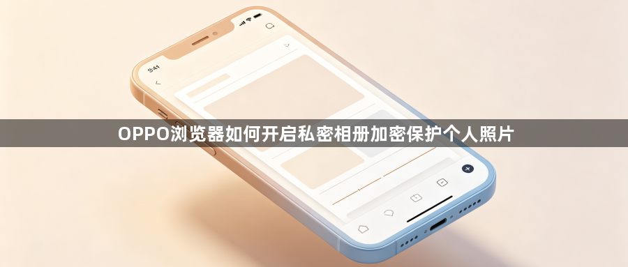 OPPO浏览器如何开启私密相册加密保护个人照片1