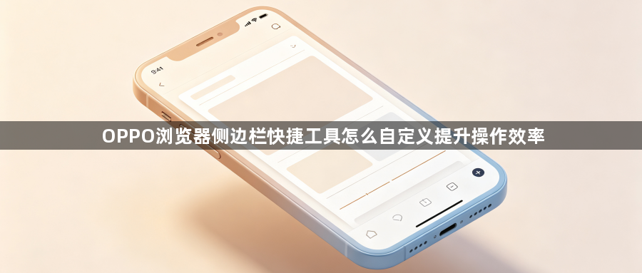 OPPO浏览器侧边栏快捷工具怎么自定义提升操作效率1