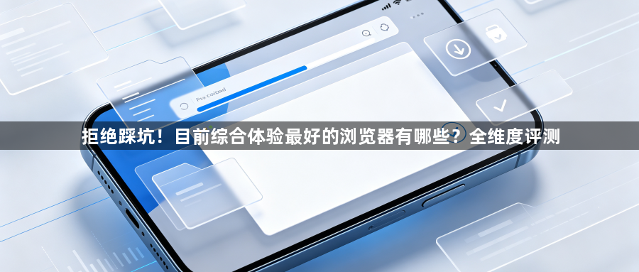 拒绝踩坑！目前综合体验最好的浏览器有哪些？全维度评测1