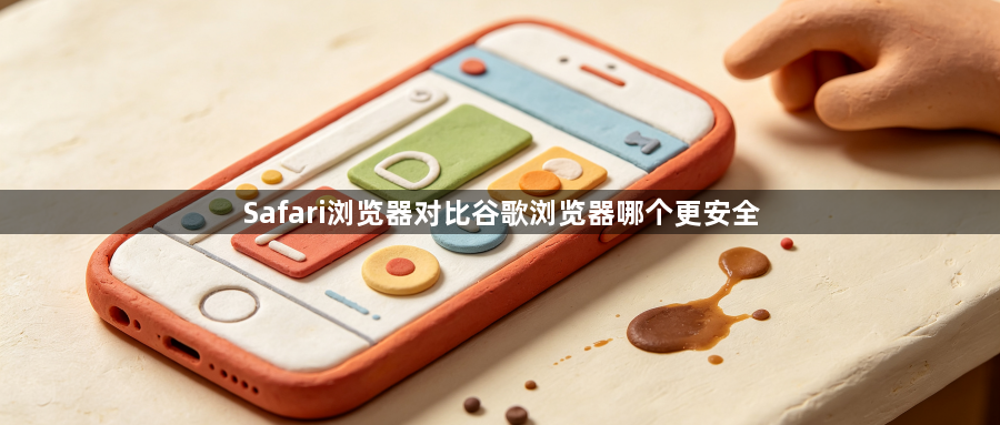 Safari浏览器对比谷歌浏览器哪个更安全1