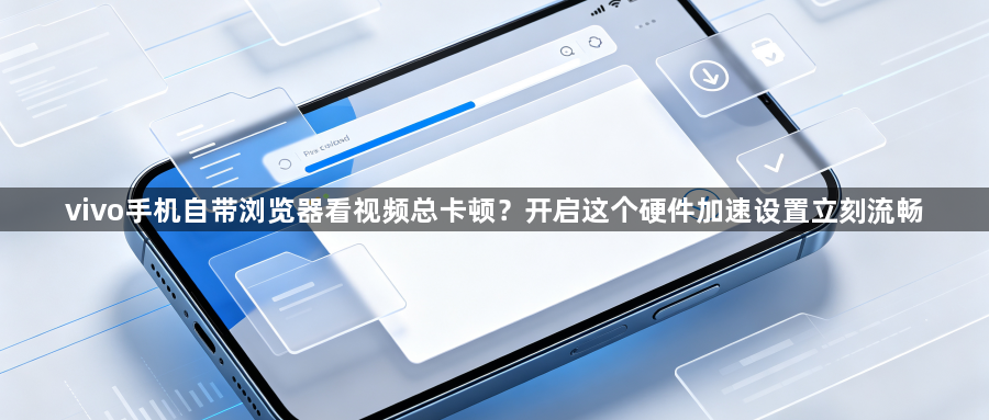 vivo手机自带浏览器看视频总卡顿？开启这个硬件加速设置立刻流畅1