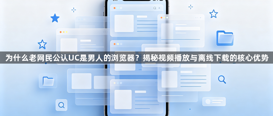 为什么老网民公认UC是男人的浏览器？揭秘视频播放与离线下载的核心优势1