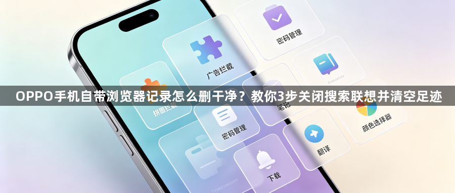 OPPO手机自带浏览器记录怎么删干净？教你3步关闭搜索联想并清空足迹1