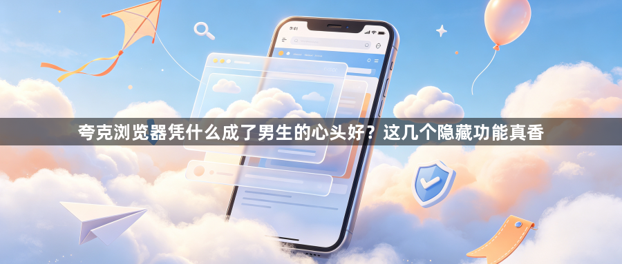 夸克浏览器凭什么成了男生的心头好？这几个隐藏功能真香1