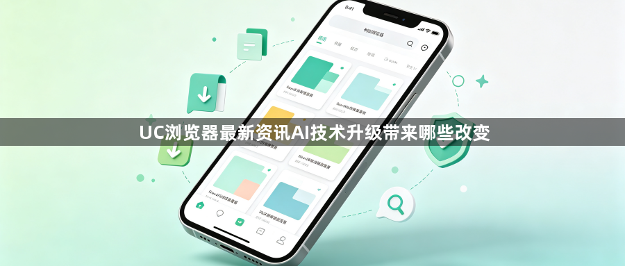UC浏览器最新资讯AI技术升级带来哪些改变1