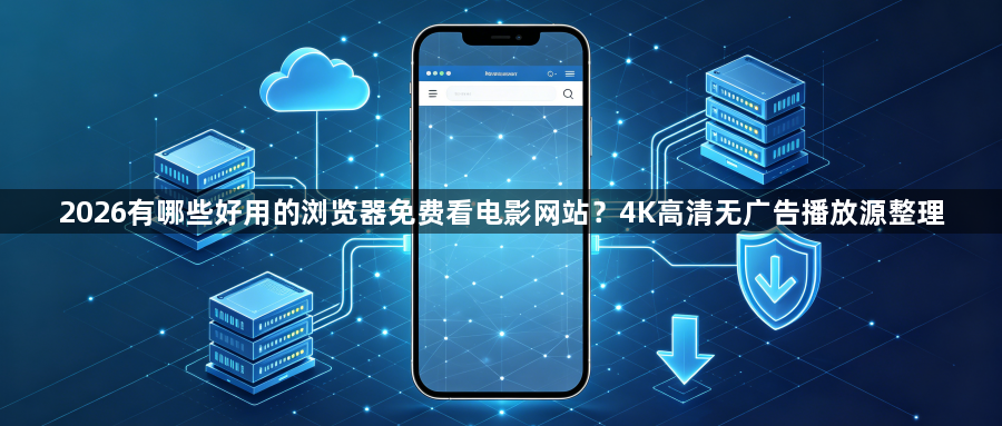 2026有哪些好用的浏览器免费看电影网站？4K高清无广告播放源整理1