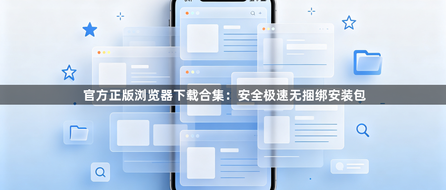 官方正版浏览器下载合集：安全极速无捆绑安装包1