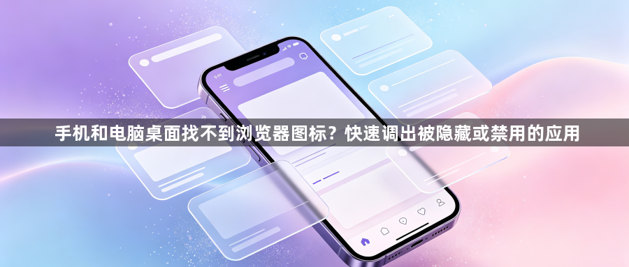 手机和电脑桌面找不到浏览器图标?快速调出被隐藏或禁用的应用1