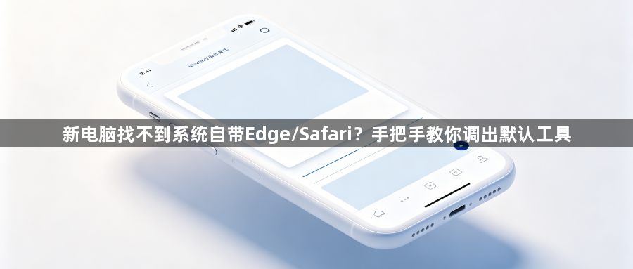 新电脑找不到系统自带Edge/Safari？手把手教你调出默认工具1