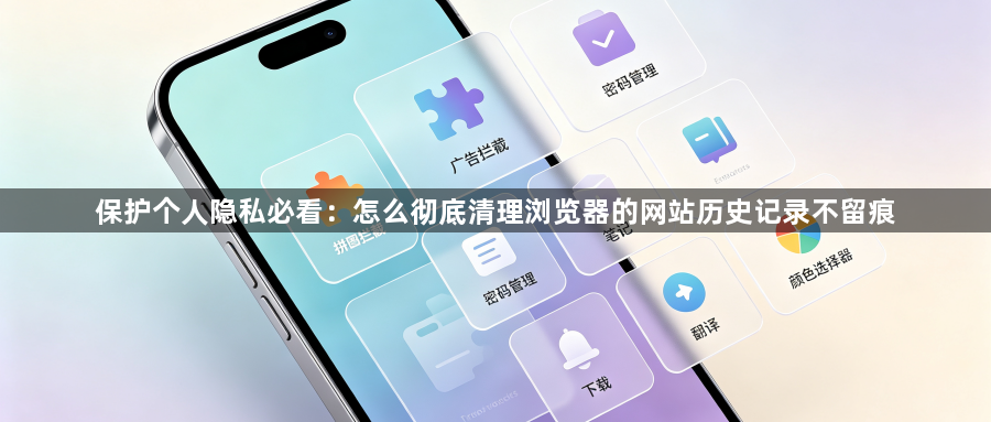 保护个人隐私必看：怎么彻底清理浏览器的网站历史记录不留痕1
