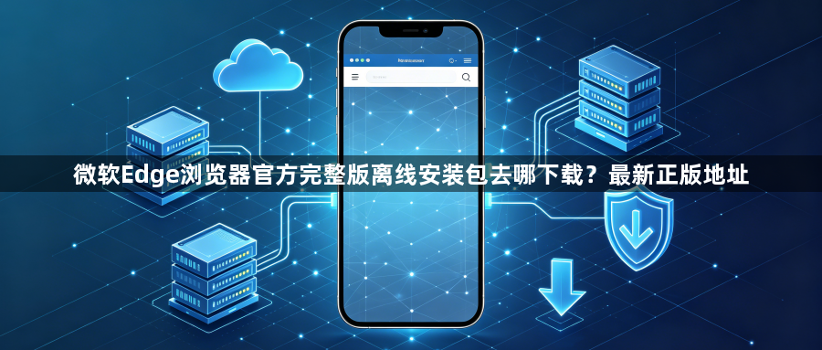 微软Edge浏览器官方完整版离线安装包去哪下载?最新正版地址1