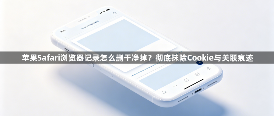 苹果Safari浏览器记录怎么删干净掉?彻底抹除Cookie与关联痕迹1