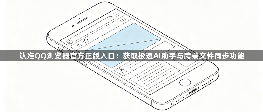 认准QQ浏览器官方正版入口：获取极速AI助手与跨端文件同步功能1