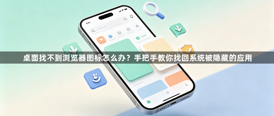 桌面找不到浏览器图标怎么办?手把手教你找回系统被隐藏的应用1