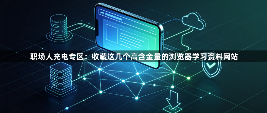 职场人充电专区:收藏这几个高含金量的浏览器学习资料网站1
