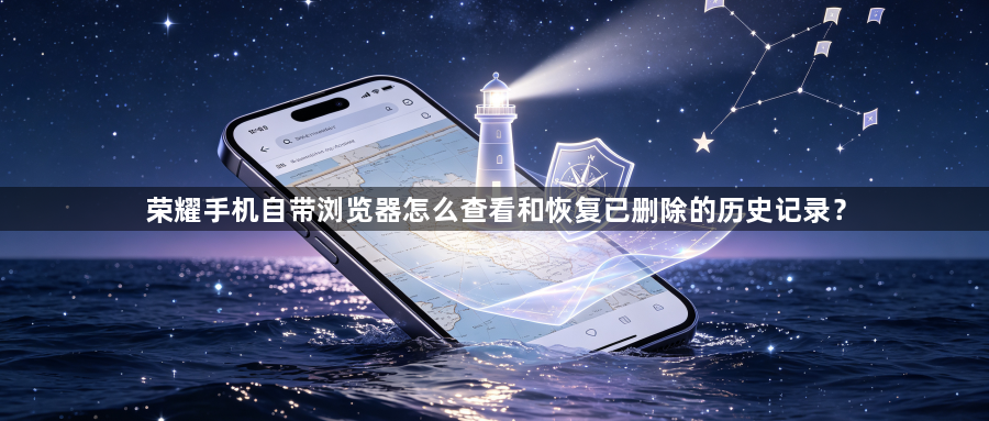 荣耀手机自带浏览器怎么查看和恢复已删除的历史记录？1