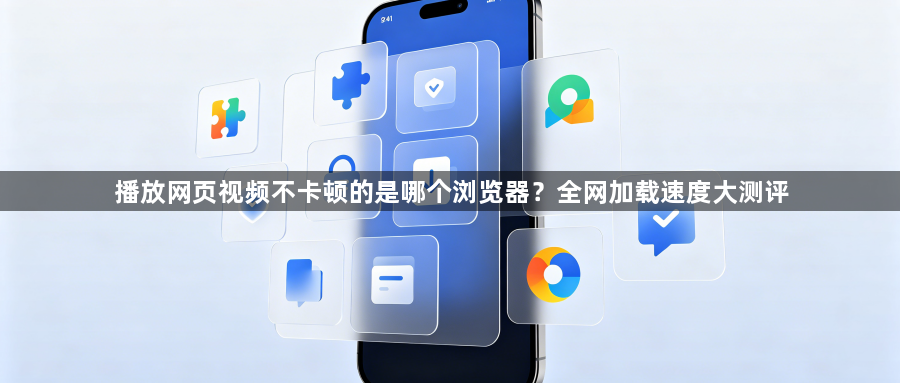 播放网页视频不卡顿的是哪个浏览器？全网加载速度大测评1