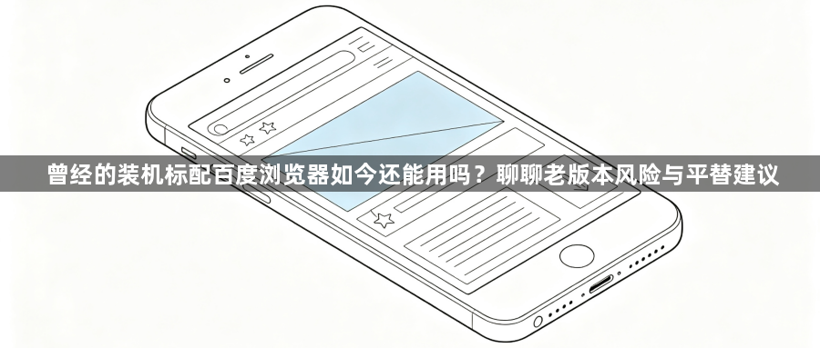 曾经的装机标配百度浏览器如今还能用吗？聊聊老版本风险与平替建议1